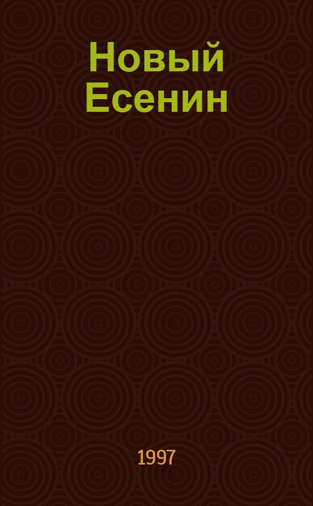 Новый Есенин : Жизнь и творчество поэта без купюр и идеологии
