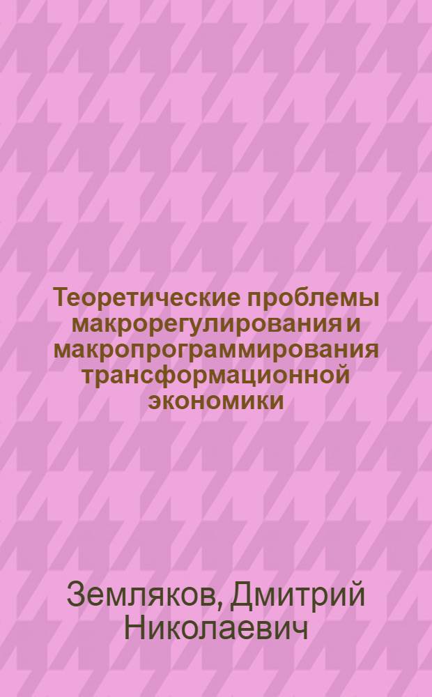 Теоретические проблемы макрорегулирования и макропрограммирования трансформационной экономики