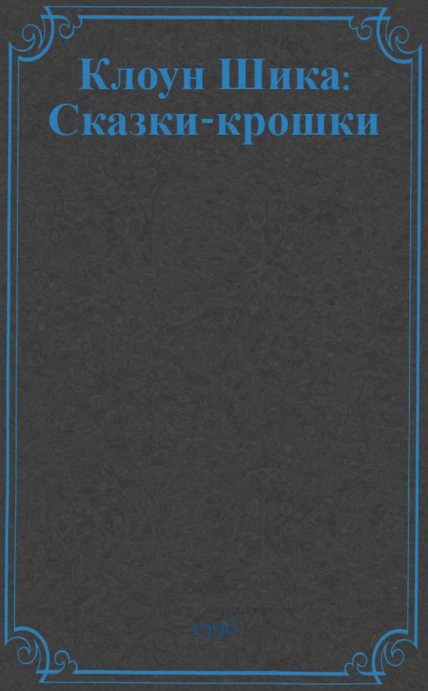 Клоун Шика : Сказки-крошки : Книжка вторая