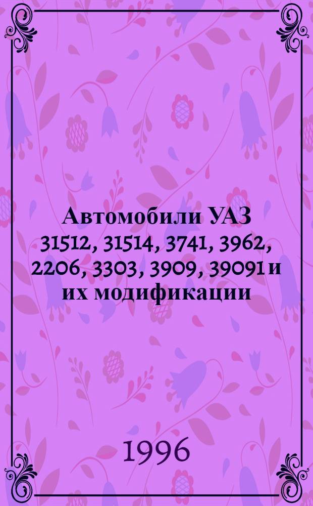 Автомобили УАЗ 31512, 31514, 3741, 3962, 2206, 3303, 3909, 39091 и их модификации : Руководство по техн. обслуж. и ремонту