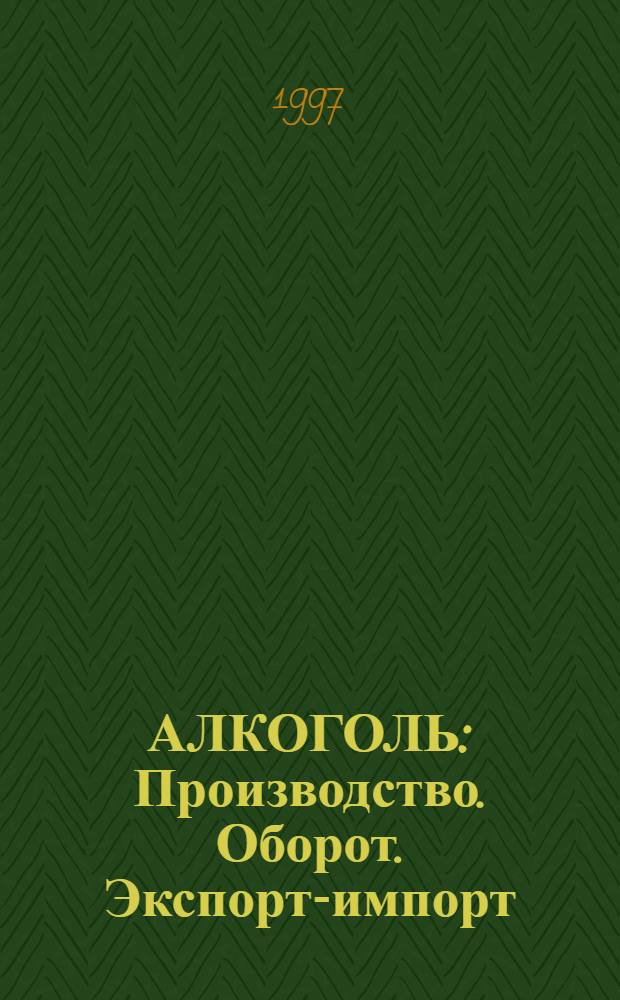 АЛКОГОЛЬ : Производство. Оборот. Экспорт-импорт : Сб. нормат. актов