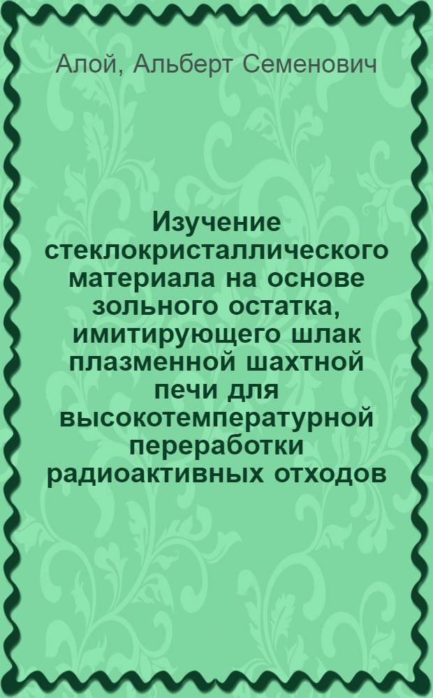 Изучение стеклокристаллического материала на основе зольного остатка, имитирующего шлак плазменной шахтной печи для высокотемпературной переработки радиоактивных отходов