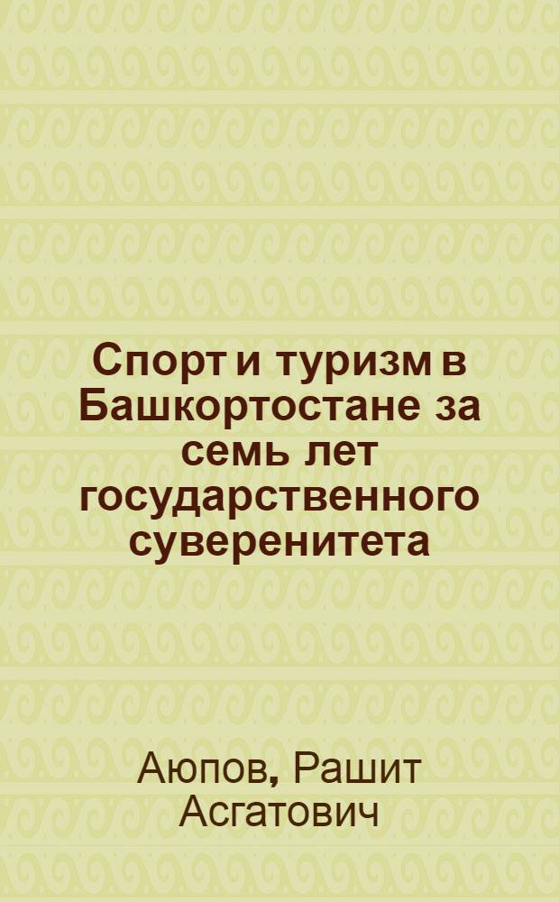 Спорт и туризм в Башкортостане за семь лет государственного суверенитета (1990-1997 гг.) : Документы, события, факты