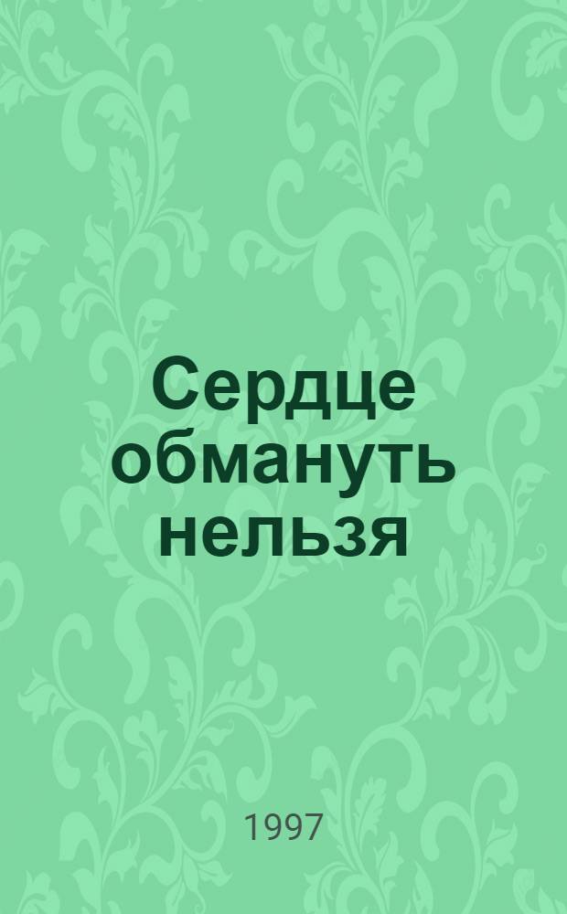 Сердце обмануть нельзя : Роман