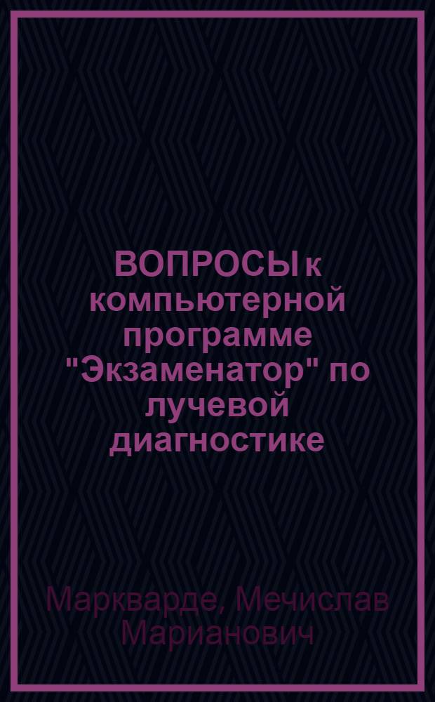 ВОПРОСЫ к компьютерной программе "Экзаменатор" по лучевой диагностике : Учеб. пособие