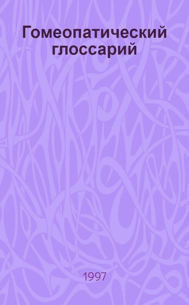 Гомеопатический глоссарий : Учеб. пособие для врачей и провизоров, изучающих метод гомеопатии