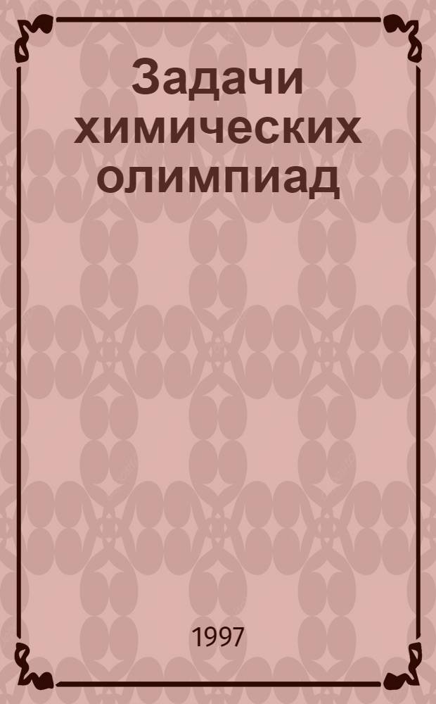 Задачи химических олимпиад : Пособие для подгот. к хим. олимпиадам и для поступающих в вузы