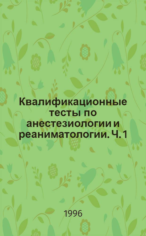 Квалификационные тесты по анестезиологии и реаниматологии. Ч. 1