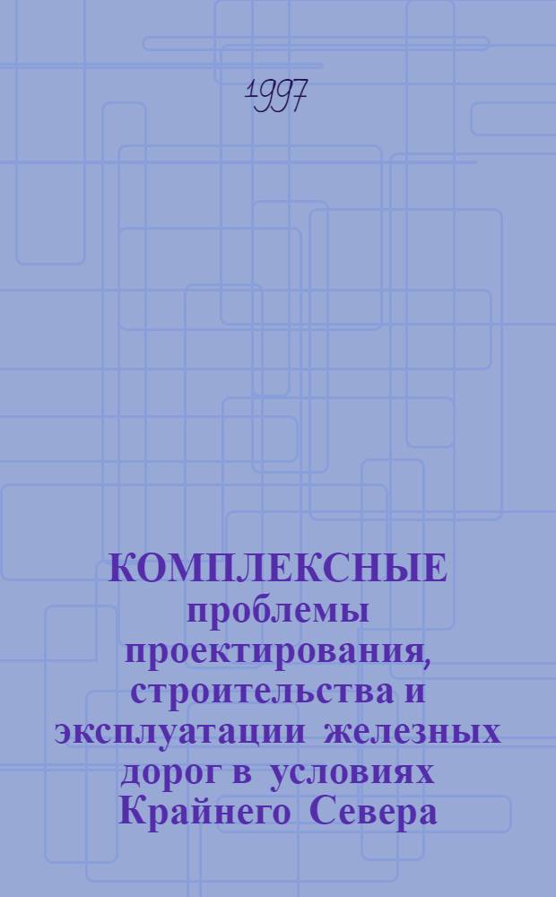 КОМПЛЕКСНЫЕ проблемы проектирования, строительства и эксплуатации железных дорог в условиях Крайнего Севера : Сб. докл. [науч.-техн. конф.]. Т. 2