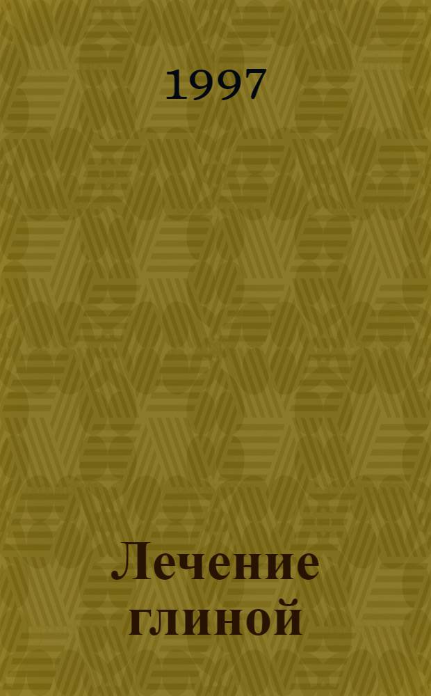 Лечение глиной : Практ. советы и рецепты