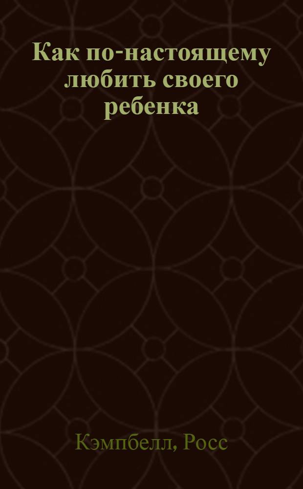 Как по-настоящему любить своего ребенка : Пер. с англ.