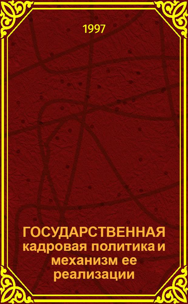 ГОСУДАРСТВЕННАЯ кадровая политика и механизм ее реализации : (Кадроведение) : Курс лекций