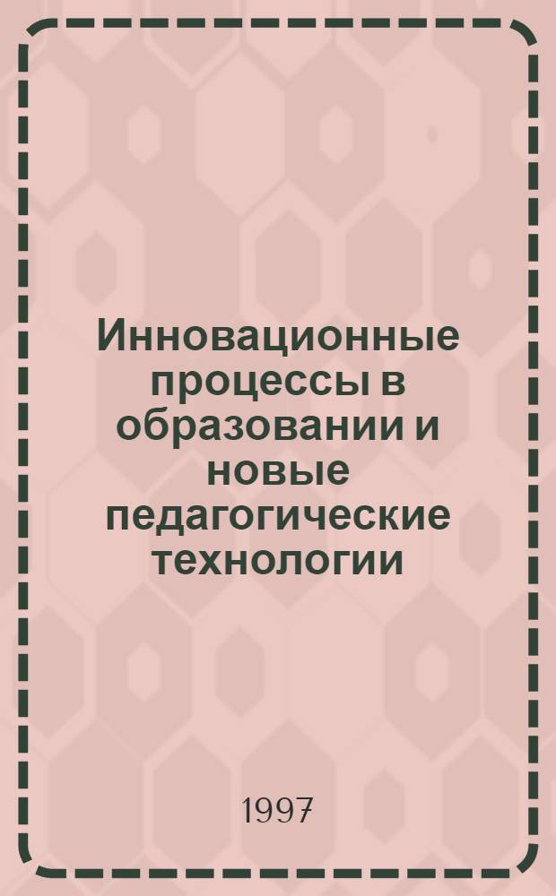 Инновационные процессы в образовании и новые педагогические технологии : Сб. ст.