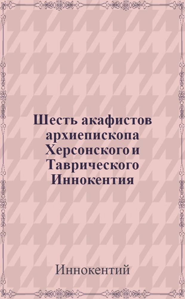 Шесть акафистов архиепископа Херсонского и Таврического Иннокентия (Борисова)