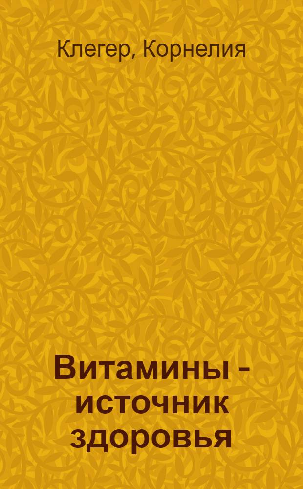 Витамины - источник здоровья : Новейшие сведения о витаминах и их благотвор. влиянии на организм человека : Пер. с нем.