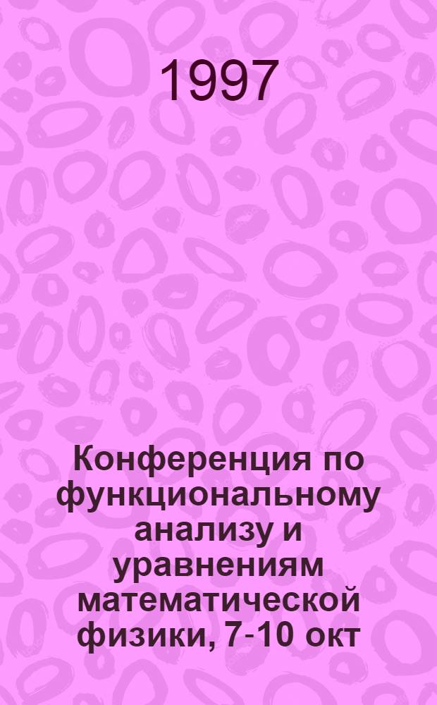 Конференция по функциональному анализу и уравнениям математической физики, 7-10 окт. 1997 г. : Тез. конф