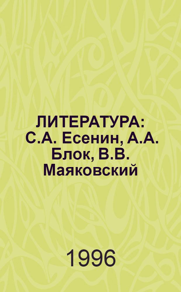 ЛИТЕРАТУРА : С.А. Есенин, А.А. Блок, В.В. Маяковский : Для абитуриентов и школьников