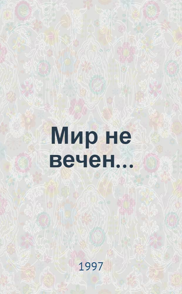Мир не вечен... : "Рассуждения по вопросам мор. тактики" и другие соч. адмирала С.О. Макарова