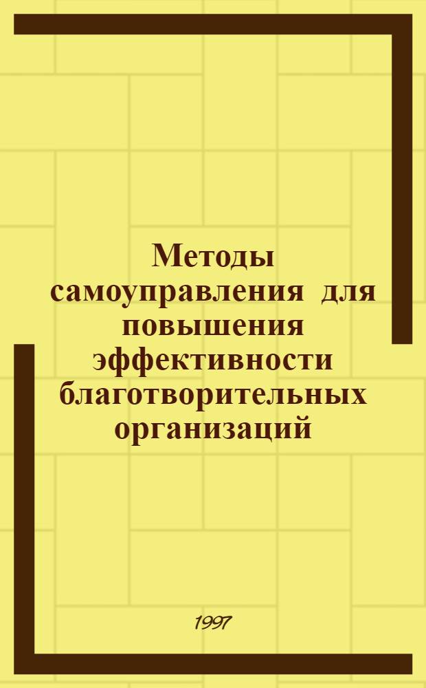 Методы самоуправления для повышения эффективности благотворительных организаций : Практ. справ. Т. 1