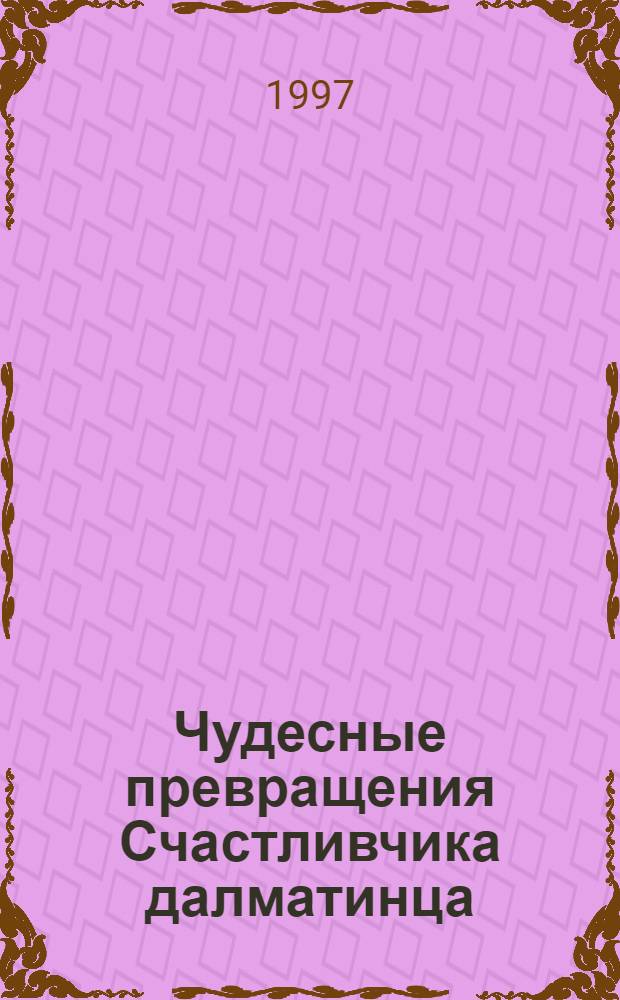 Чудесные превращения Счастливчика далматинца : Повесть-сказка : Для мл. и сред. шк. возраста