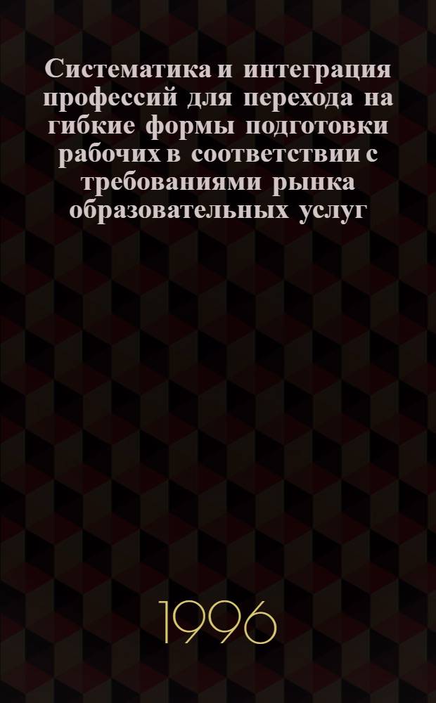 Систематика и интеграция профессий для перехода на гибкие формы подготовки рабочих в соответствии с требованиями рынка образовательных услуг
