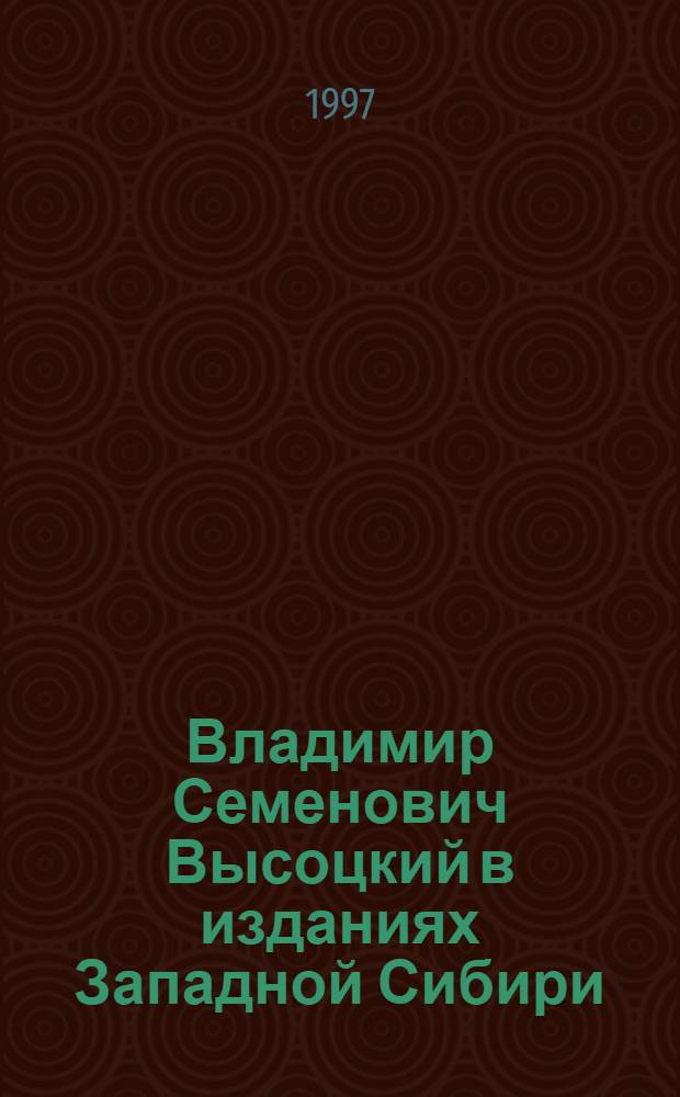 Владимир Семенович Высоцкий в изданиях Западной Сибири : Библиогр. справ. (1964-1996 гг.)