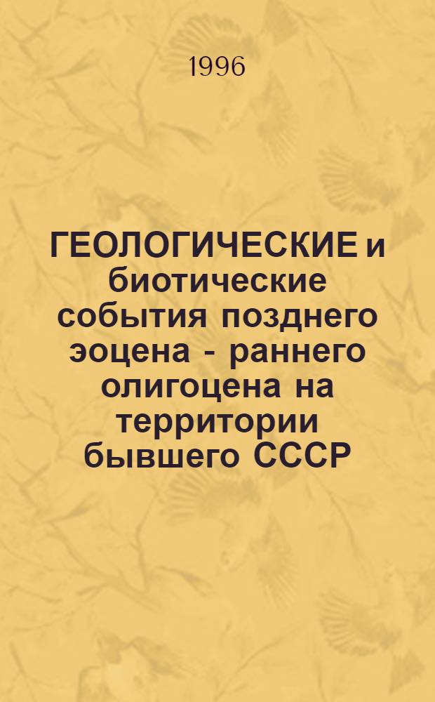 ГЕОЛОГИЧЕСКИЕ и биотические события позднего эоцена - раннего олигоцена на территории бывшего СССР. Ч. 1 : Региональная геология верхнего эоцена и нижнего олигоцена