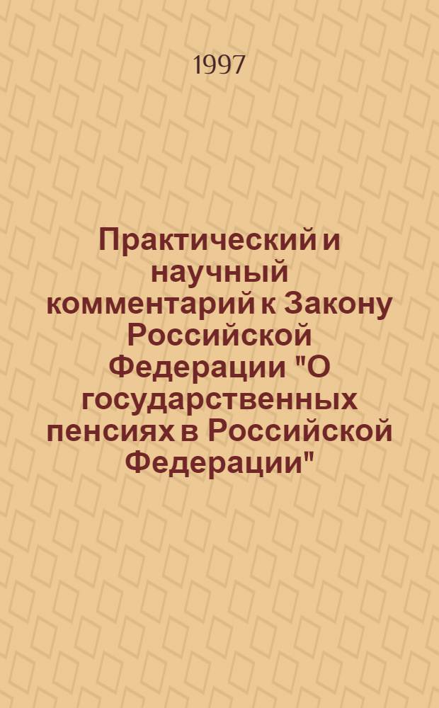 Практический и научный комментарий к Закону Российской Федерации "О государственных пенсиях в Российской Федерации" : С изм. и доп., включая внесенные до 1 окт. 1997 г