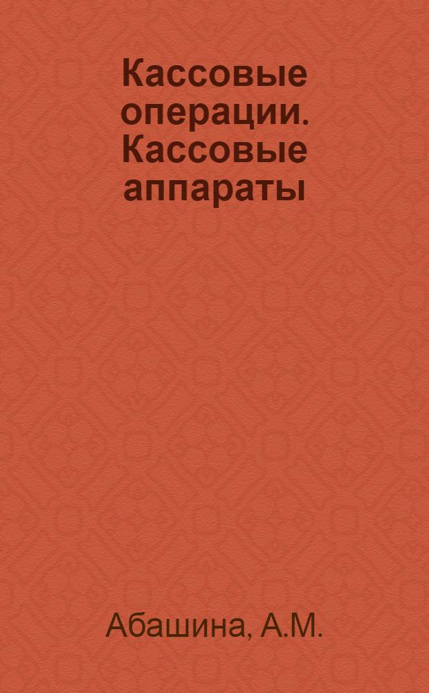 Кассовые операции. Кассовые аппараты : Учет рублевых и валют. средств. Порядок оформления. Проводки и прим