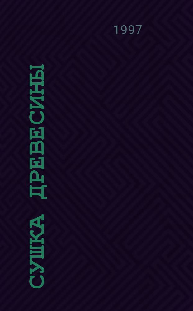 Сушка древесины : Учеб. пособие для студентов вузов, обучающихся по специальности "Технология деревообработки"