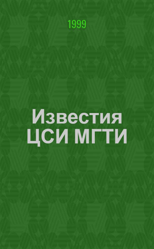 Известия ЦСИ МГТИ : Журн