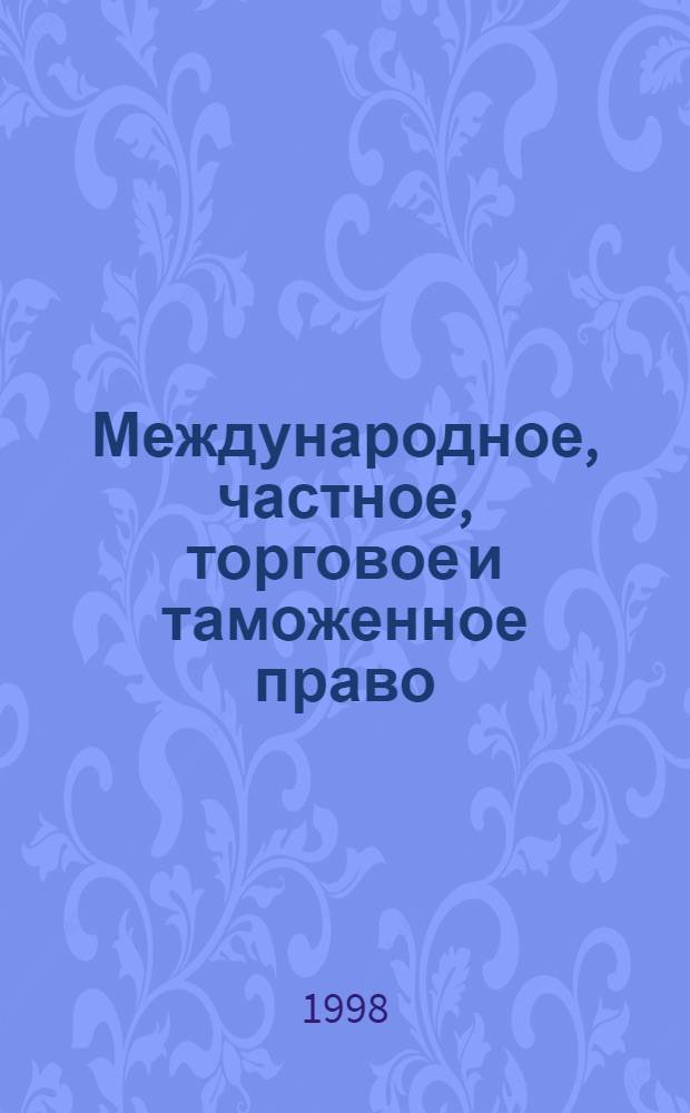 Международное, частное, торговое и таможенное право : Практ. и информ. изд