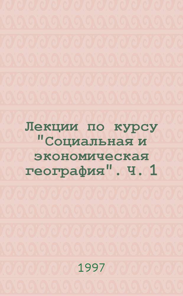 Лекции по курсу "Социальная и экономическая география". Ч. 1