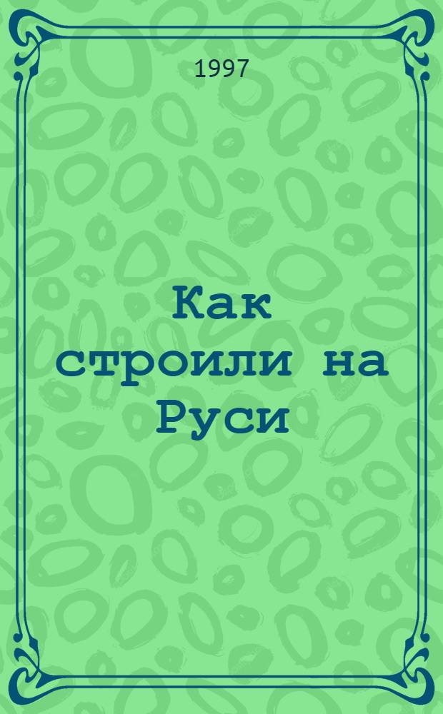 Как строили на Руси : Для мл. шк. возраста