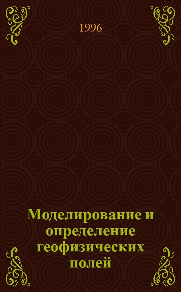 Моделирование и определение геофизических полей : Сб. науч. тр