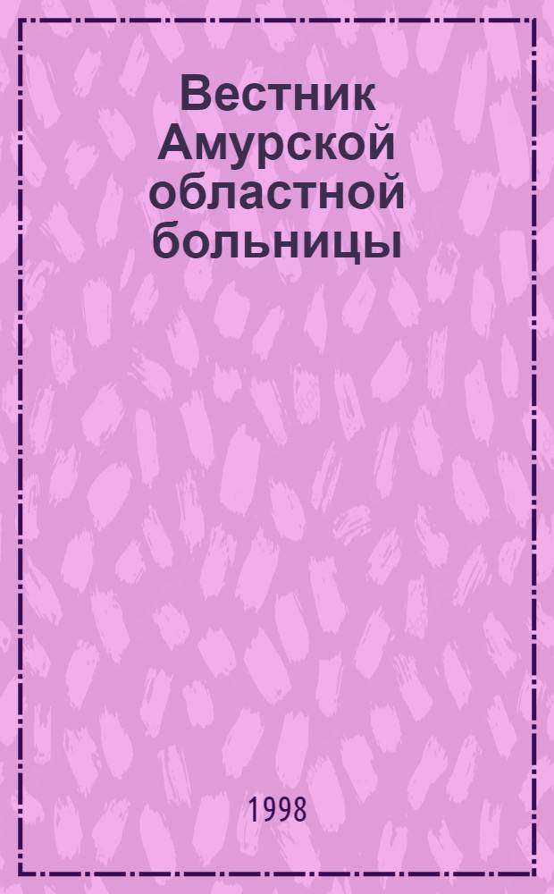 Вестник Амурской областной больницы : Ежекв. мед. журн