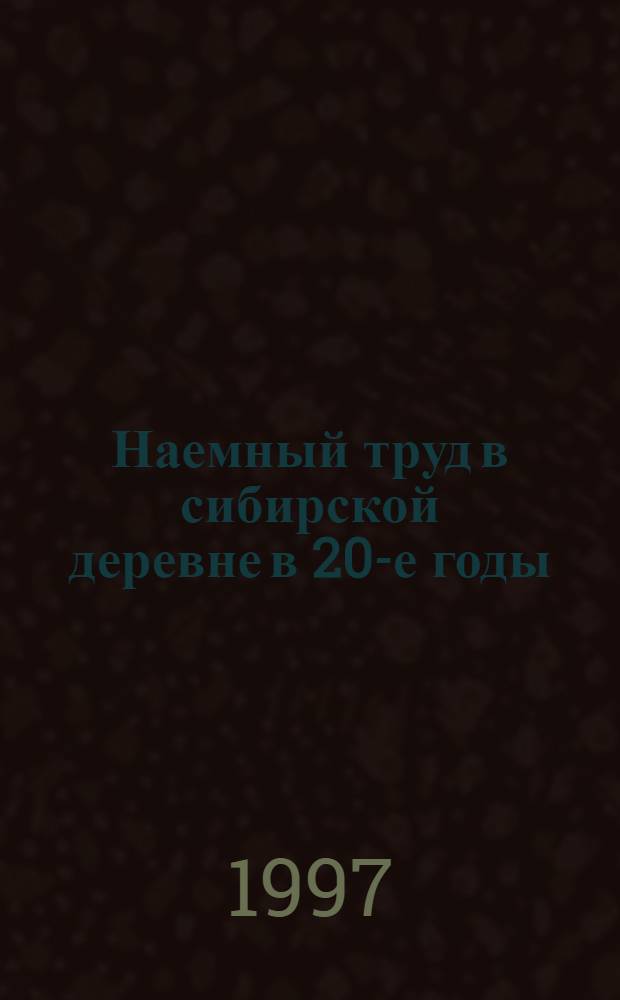 Наемный труд в сибирской деревне в 20-е годы : (Партийно-государственная политика в отношении батрачества)