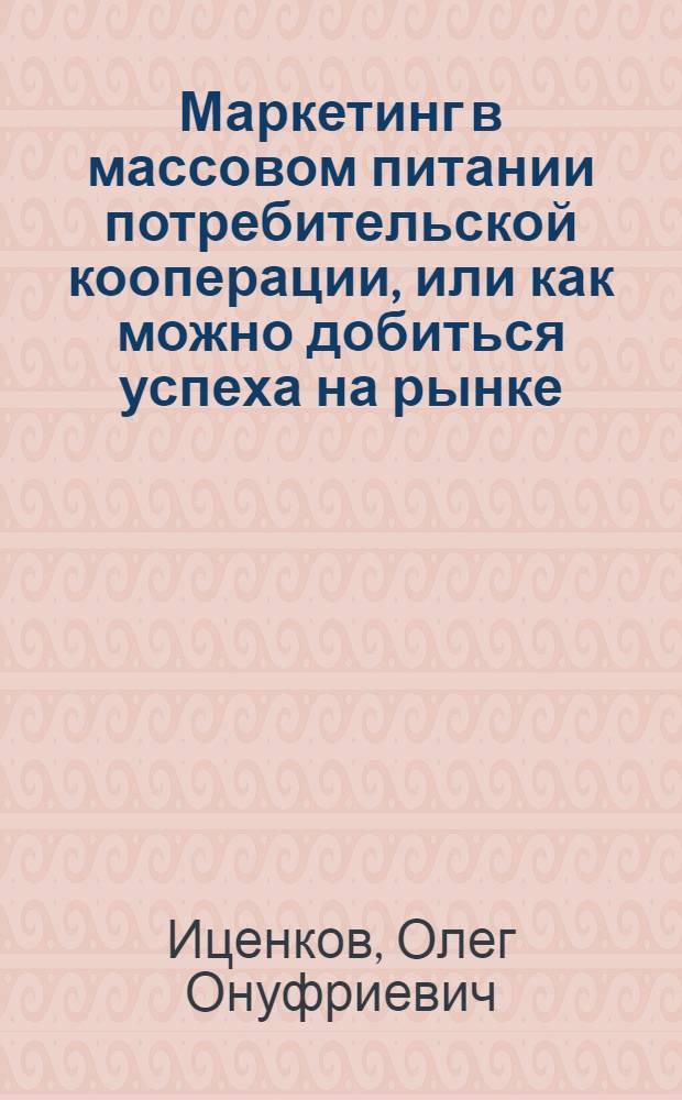 Маркетинг в массовом питании потребительской кооперации, или как можно добиться успеха на рынке : Учеб.-практ. пособие для студентов и практ. работников