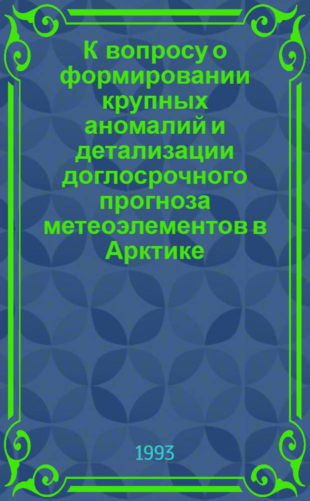 К вопросу о формировании крупных аномалий и детализации доглосрочного прогноза метеоэлементов в Арктике : Сб. науч. тр.