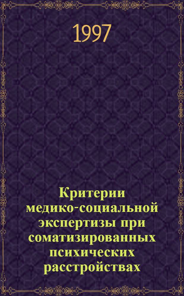 Критерии медико-социальной экспертизы при соматизированных психических расстройствах : (Метод. рекомендации для врачей ВТЭК и КЭК)