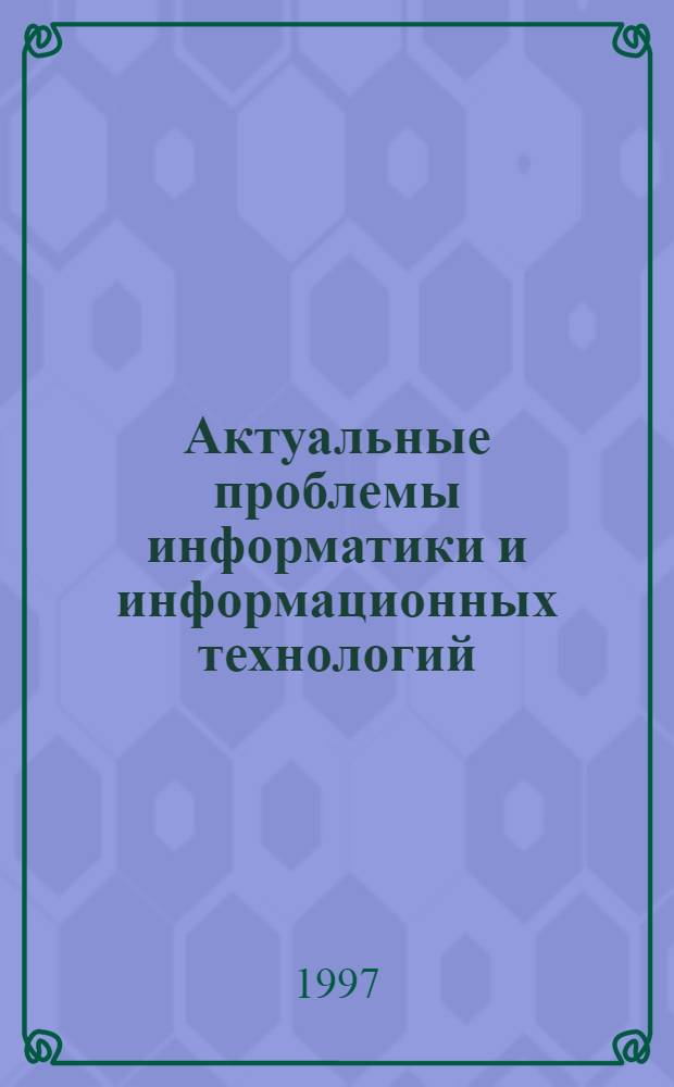 Актуальные проблемы информатики и информационных технологий : Материалы 1-й Тамб. гор. науч. конф., сент. 1997 г