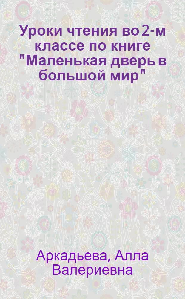 Уроки чтения во 2-м классе по книге "Маленькая дверь в большой мир" : (Из опыта работы) : Метод. рекомендации для учителя