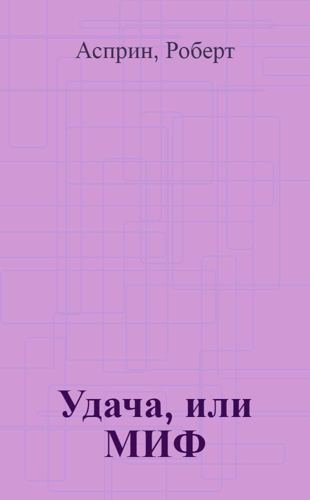 Удача, или МИФ; МИФические личности; Маленький МИФОзаклад: Пер. с англ. / Роберт Асприн