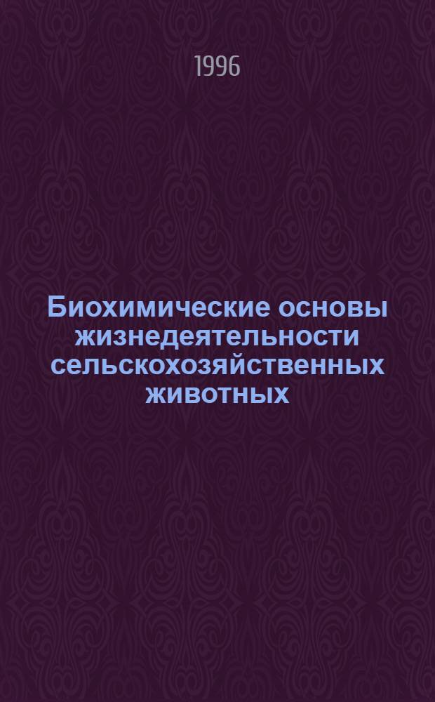 Биохимические основы жизнедеятельности сельскохозяйственных животных : Учеб. пособие для вузов по зооветеринар. специальностям