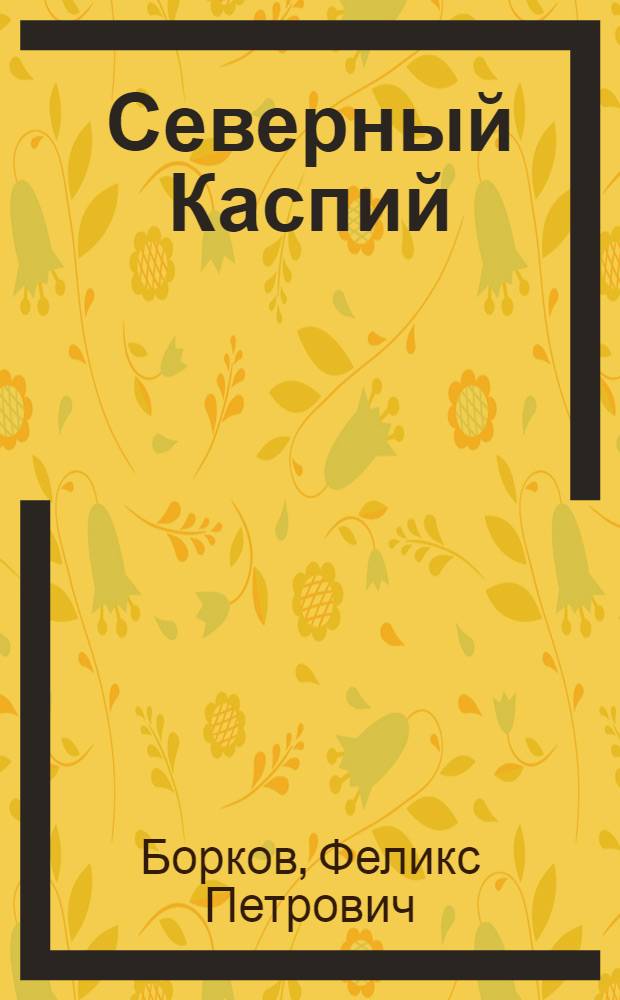 Северный Каспий: строение и перспективы нефтегазоносности (новейшие геолого-геофизические исследования)