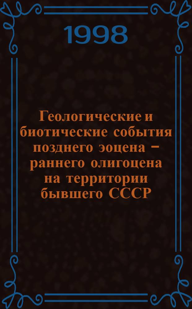 Геологические и биотические события позднего эоцена - раннего олигоцена на территории бывшего СССР = Late coceneearly oligocene geological and biotical events on the territory of the former Soviet Union