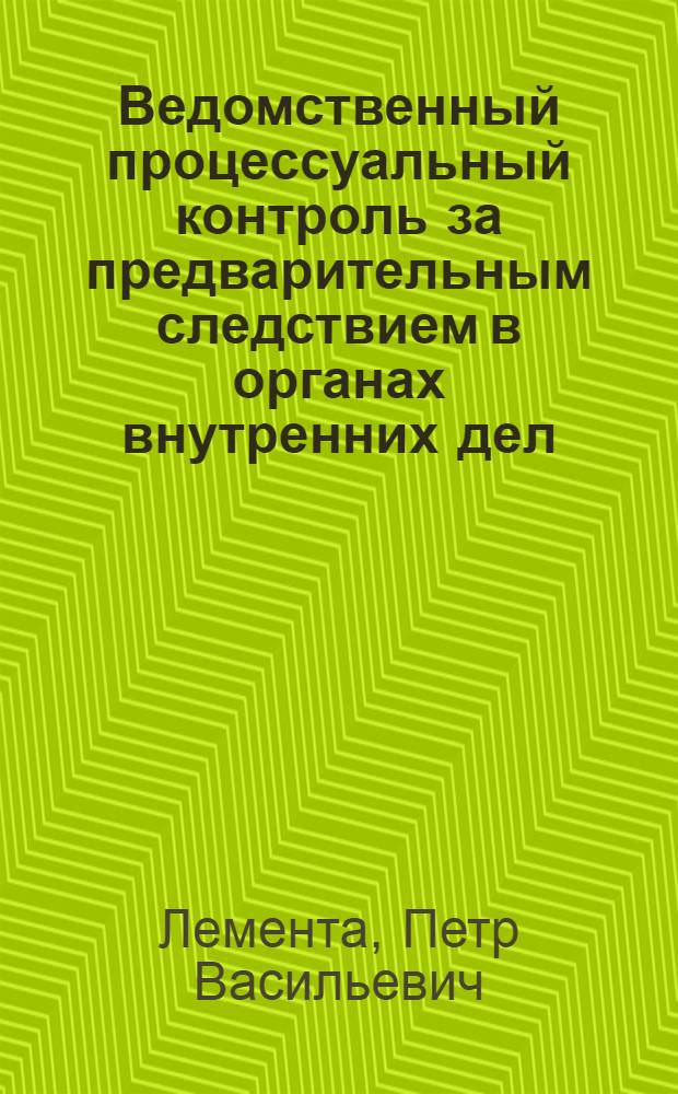 Ведомственный процессуальный контроль за предварительным следствием в органах внутренних дел : Автореф. дис. на соиск. учен. степ. к. ю. н