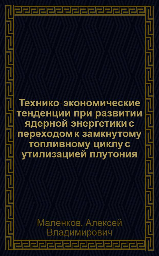 Технико-экономические тенденции при развитии ядерной энергетики с переходом к замкнутому топливному циклу с утилизацией плутония : Автореф. дис. на соиск. учен. степ. к. т. н