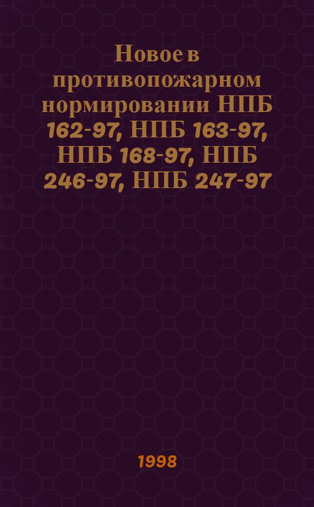 Новое в противопожарном нормировании НПБ 162-97, НПБ 163-97, НПБ 168-97, НПБ 246-97, НПБ 247-97, НПБ 249-97, НПБ 252-98