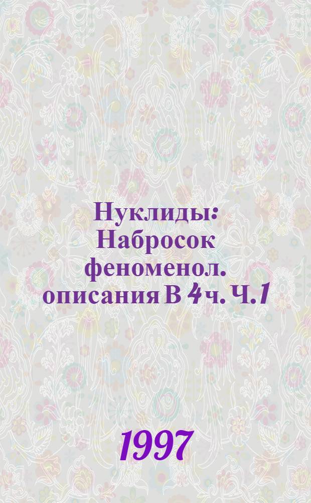 Нуклиды : Набросок феноменол. описания В 4 ч. Ч. 1 : Легкие нуклиды с 21&ge;Z